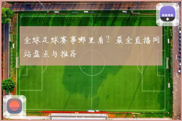 全球足球赛事哪里看？最全直播网站盘点与推荐