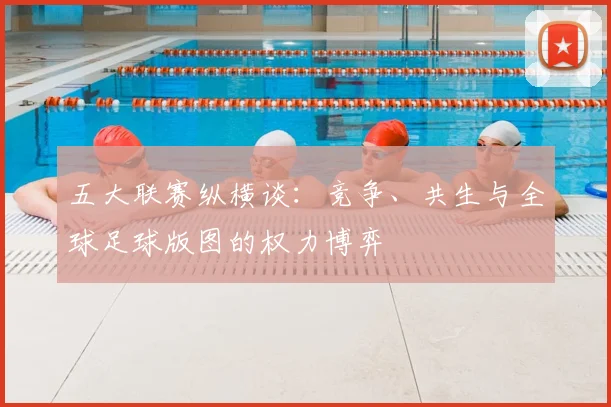 五大联赛纵横谈：竞争、共生与全球足球版图的权力博弈