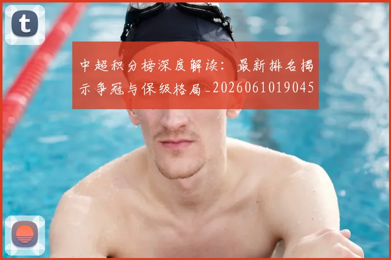 中超积分榜深度解读：最新排名揭示争冠与保级格局_20260610190457