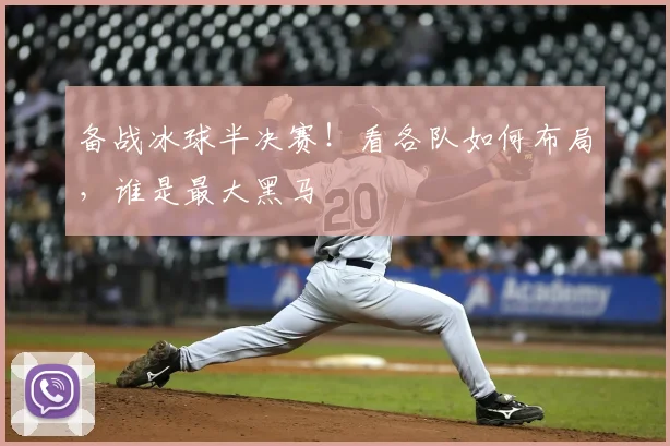 备战冰球半决赛！看各队如何布局，谁是最大黑马