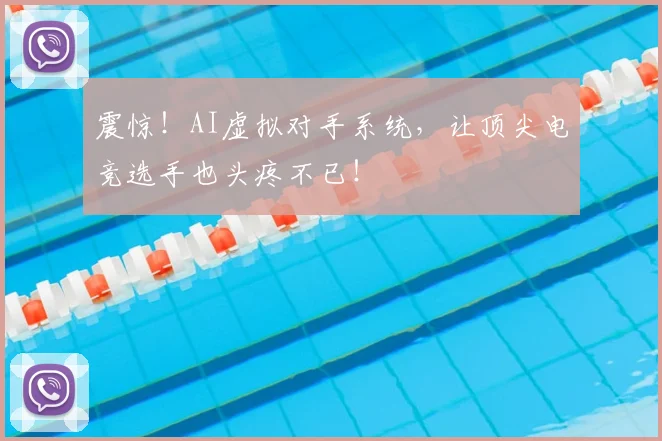 震惊！AI虚拟对手系统，让顶尖电竞选手也头疼不已！