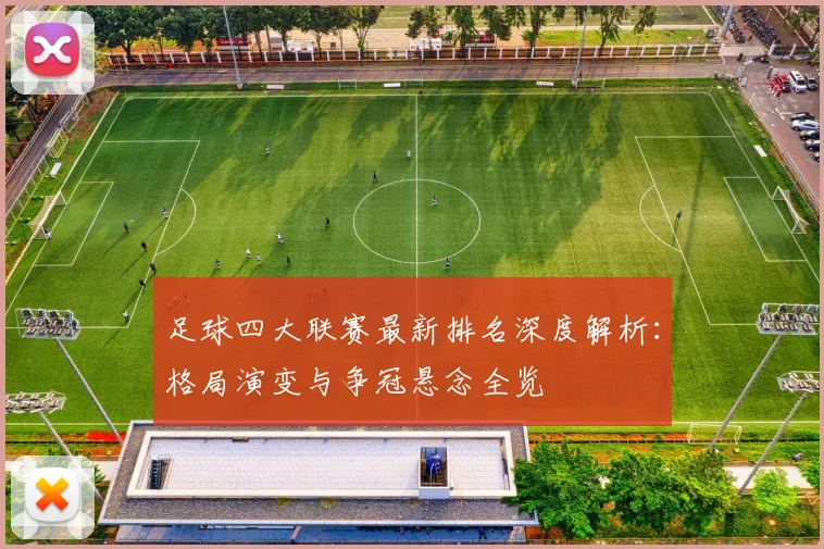 足球四大联赛最新排名深度解析：格局演变与争冠悬念全览