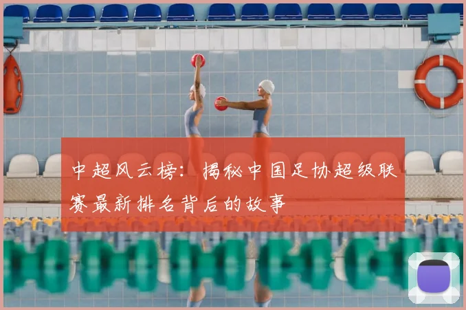 中超风云榜：揭秘中国足协超级联赛最新排名背后的故事