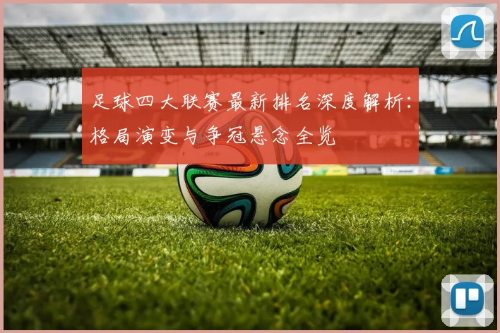 足球四大联赛最新排名深度解析：格局演变与争冠悬念全览