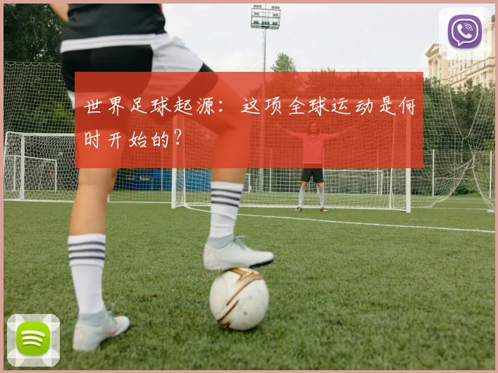 世界足球起源：这项全球运动是何时开始的？
