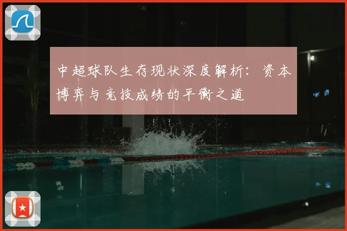 中超球队生存现状深度解析：资本博弈与竞技成绩的平衡之道