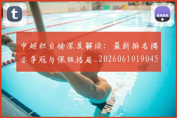 中超积分榜深度解读：最新排名揭示争冠与保级格局_20260610190457