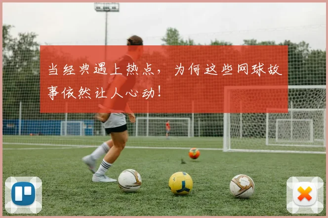 当经典遇上热点，为何这些网球故事依然让人心动！