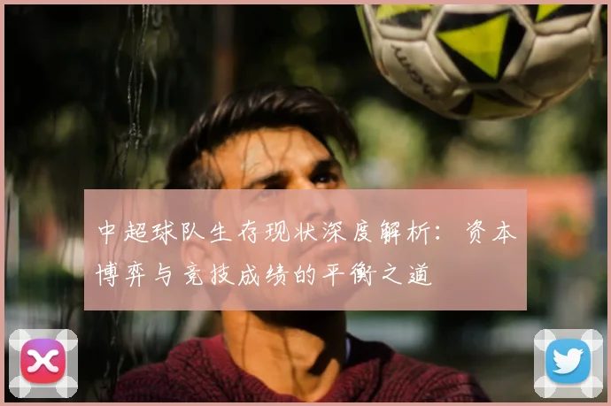 中超球队生存现状深度解析：资本博弈与竞技成绩的平衡之道