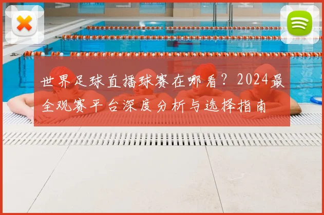 世界足球直播球赛在哪看？2024最全观赛平台深度分析与选择指南