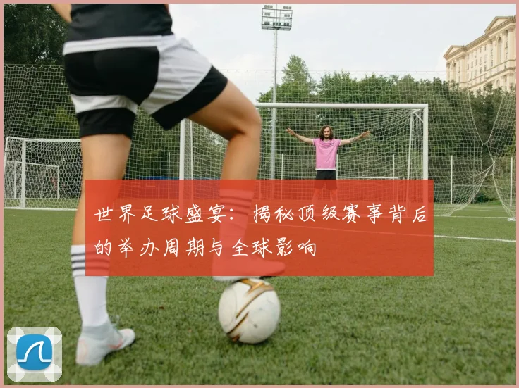 世界足球盛宴：揭秘顶级赛事背后的举办周期与全球影响