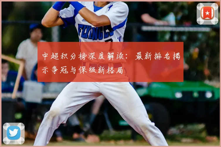 中超积分榜深度解读：最新排名揭示争冠与保级新格局
