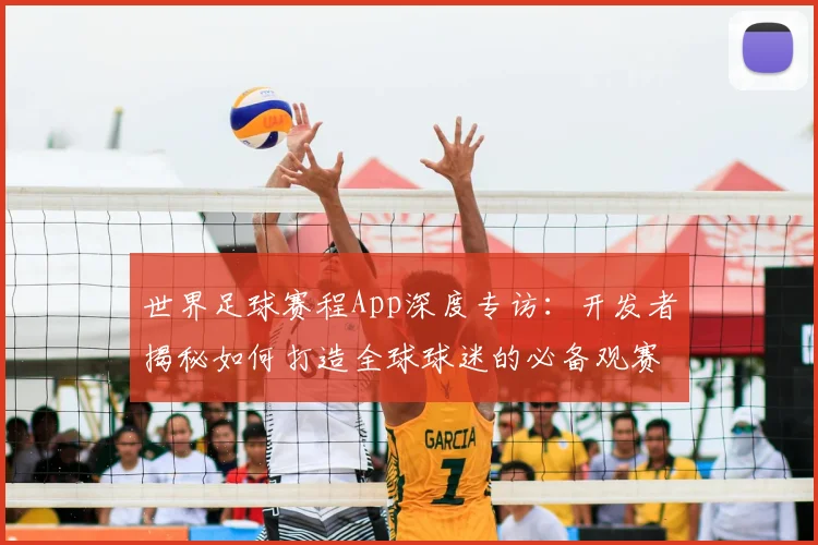 世界足球赛程App深度专访：开发者揭秘如何打造全球球迷的必备观赛神器
