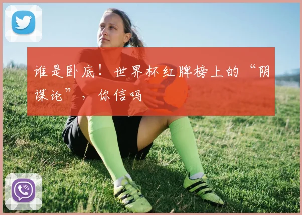 谁是卧底！世界杯红牌榜上的“阴谋论”，你信吗