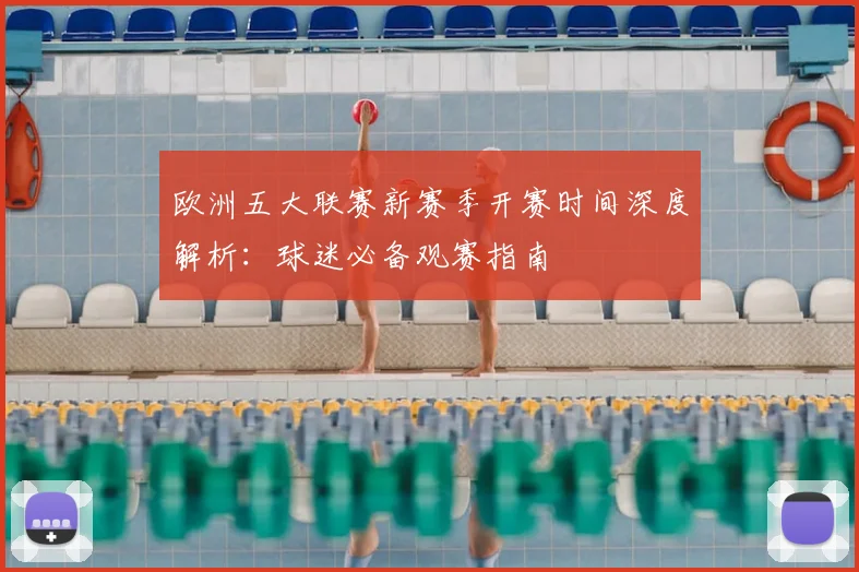 欧洲五大联赛新赛季开赛时间深度解析:球迷必备观赛指南