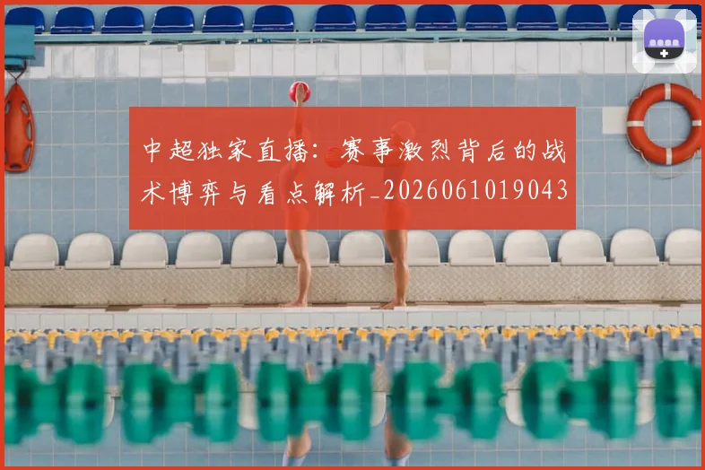 中超独家直播：赛事激烈背后的战术博弈与看点解析_20260610190436