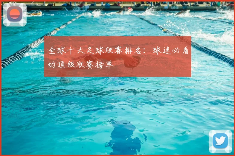 全球十大足球联赛排名：球迷必看的顶级联赛榜单