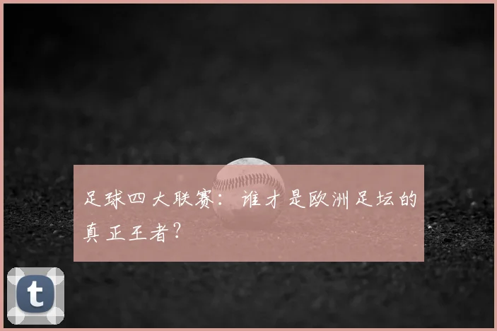 足球四大联赛：谁才是欧洲足坛的真正王者？
