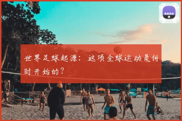 世界足球起源：这项全球运动是何时开始的？