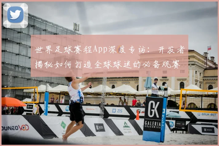 世界足球赛程App深度专访:开发者揭秘如何打造全球球迷的必备观赛神器