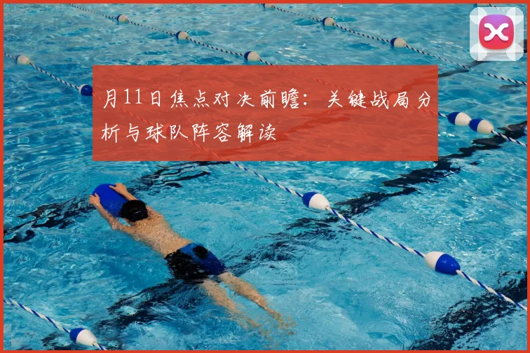 月11日焦点对决前瞻：关键战局分析与球队阵容解读