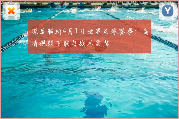 深度解析4月1日世界足球赛事：高清视频下载与战术复盘